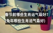 2023兔年春节前,哪些生肖的运势最为亨通?