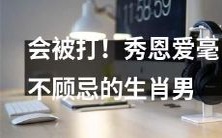 不顾一切秀恩爱遭惩罚!透过生肖星座看男性恋人的行为表现