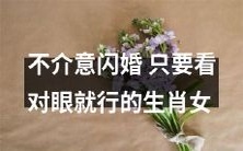 只要眼缘对,即刻闪婚!不计较的生肖女们