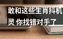 如果你敢和这些生肖抖机灵,那么你可能找错对手了:10个生肖个性剖析
