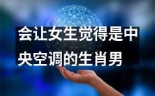 如何成为一个让女生觉得如同中央空调一样舒适的生肖男?