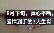 在8月下旬,一直受到真心厚爱的三大生肖,终于成功抓住爱情的缘分!