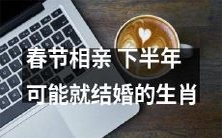 2021春节相亲:看好下半年结婚的生肖是哪些?