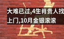 经历大难后,四个生肖得到贵人相助,拥有财运滚滚的十月
