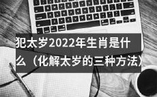 如何避开犯太岁2022年生肖,探究化解太岁的三种有效方法