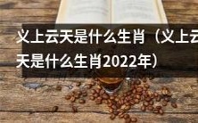 2022年义上云天是哪个生肖?探寻义上云天属于哪个生肖的疑问