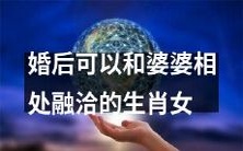 如何成为婚后能够和婆婆相处融洽的长期生肖女