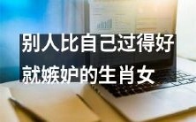 常常因为他人的成功而不满足,心生嫉妒情绪的十二生肖女性