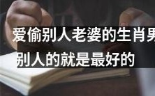 这是一个不道德且无可原谅的生肖男,他喜欢偷别人的老婆,因为他相信别人的妻子是最好的!