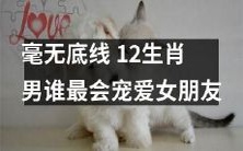 哪个生肖男最为懂得宠爱女友,毫无底线地呵护其幸福?
