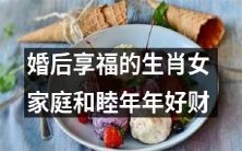 旺:十二生肖中的女性婚姻成功者,幸福美满的婚姻带来财富,并在温馨的家庭氛围中享受着幸福与和谐!