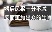 十二生肖中哪个在婚后不仅未失风采,反而更加出众?