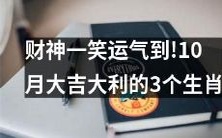 10月幸运荣耀,财神祝福你!以下3个生肖最有望大吉大利!