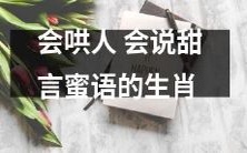 十二生肖中擅长甜言蜜语和哄人的动物!