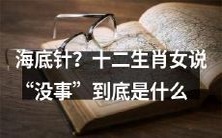 意思?探讨海底针现象:解读十二生肖女为什么动不动就“没事”?