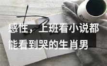 难以自抑的感性男,竟然在上班时看小说哭得稀里哗啦