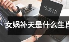 女娲补天传说中所涉及的动物是哪些生肖?