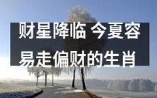 “财星降临”暗示着今夏容易迎来好财运,哪些生肖更容易走偏财?
