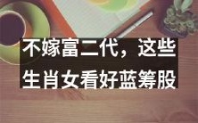 不愿嫁给富二代?这些十二生肖女生们更倾向于投资蓝筹股,值得关注!