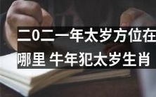 2021年太岁方位在哪里? 牛年犯太岁的生肖有哪些?详解年度风水大势!