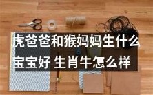 虎爸爸与猴妈妈生育有何佳选 ── 以生肖牛为例,看看是否适合?