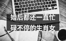 尽管婚后,这些生肖女仍然保持着不懈的繁忙和奋斗状态