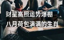 财运亨通,好运连连!八月生肖如黄金般充盈,荷包赚得盆满钵满!