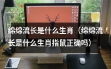 “绵绵流长”到底是哪个生肖?有传言是鼠,但是否正确还待考究!