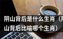 阴山背后隐藏着哪一个生肖?解读阴山背后指向的十二生肖之一