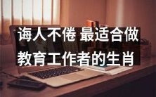 针对教育工作者:哪个生肖最适合担当诲人不倦的职责?