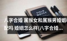 猴年属猴男女八字合婚: 结婚幸福与否如何预测?你需要了解的八字合婚结婚吉日查询方法