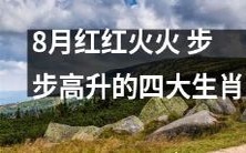 四大生肖在充满火热的八月中蒸蒸日上,阔步前行,壮志凌云!