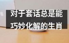 如何应对油嘴滑舌、套路百出的人际交往:探讨那些善于巧妙化解套话的十二生肖!