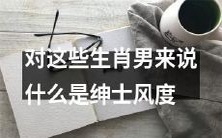 生肖男性的绅士风度表现方式有哪些?