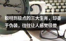 三大极度聪明的生肖,常常面临伪装疑云,让人产生错觉认为其愚笨无能