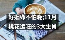 三大桃花运旺盛的生肖:不论年龄好姻缘,11月降临幸福缘定好缘!