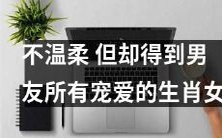 “坚强不妥协、却被男友宠爱备至:揭秘生肖女如何赢得男友心”的标题改写