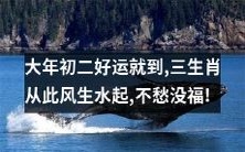 大年初二即刻开启好运模式,招财进宝三生肖腾飞趋势,陷入财源滚滚的美妙境界,再也不必为缺少好运而忧心忡忡!