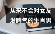 十二生肖男之中绝不会向其女友发脾气的男人