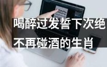 那些在喝醉后发誓下次决不再碰酒的十二生肖人士