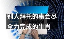 凭借尽心尽力的特质,哪些生肖总是尽最大努力完成他人安排的任务?