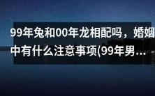 99年男兔与00年女龙的婚姻搭配是否相宜,如何维系幸福婚姻关系?
