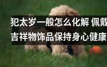 佩戴吉祥物饰品,保持身心健康:探讨犯太岁的化解方法