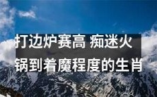 十二生肖中,热爱打边炉、痴迷火锅到达着魔程度的人们备受关注