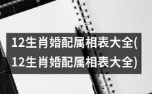 华丽呈现!12生肖婚配属相表完整版,包含所有详情!