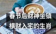 春节过后,财神驾临,运势转好,这些十二生肖将迎来横财入宅的好运!