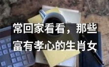 探寻具有孝心的生肖女,对家庭情感维系显著影响的经验分享