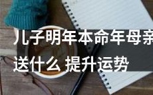 如何挑选适合儿子明年本命年的礼物,从而为其提升运势?