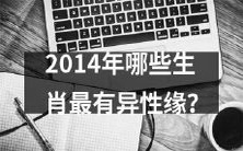 哪些属相在2014年拥有异性缘最佳?