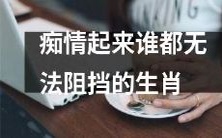 从恋爱到婚姻,始终痴情不移的生肖,其爱情故事无人可挡!